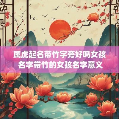 属虎起名带竹字旁好吗女孩 名字带竹的女孩名字意义