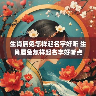 生肖属兔怎样起名字好听 生肖属兔怎样起名字好听点