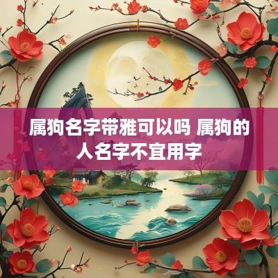 属狗名字带雅可以吗 属狗的人名字不宜用字