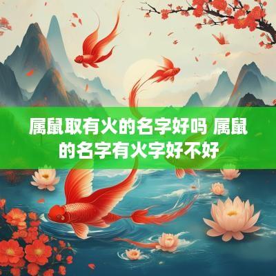 属鼠取有火的名字好吗 属鼠的名字有火字好不好
