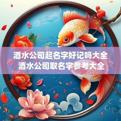 酒水公司起名字好记吗大全 酒水公司取名字参考大全