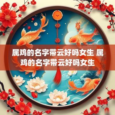 属鸡的名字带云好吗女生 属鸡的名字带云好吗女生