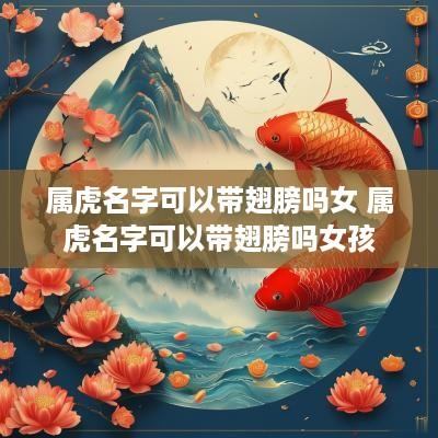 属虎名字可以带翅膀吗女 属虎名字可以带翅膀吗女孩