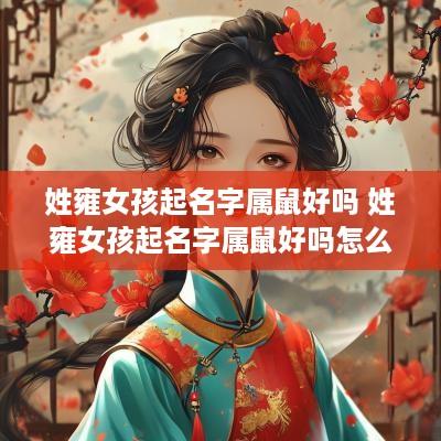 姓雍女孩起名字属鼠好吗 姓雍女孩起名字属鼠好吗怎么取