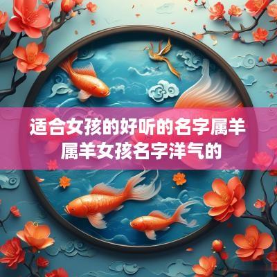 适合女孩的好听的名字属羊 属羊女孩名字洋气的