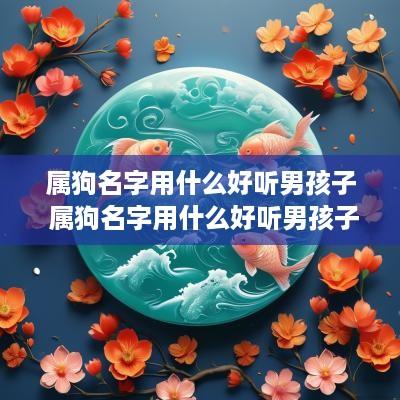 属狗名字用什么好听男孩子 属狗名字用什么好听男孩子两个字