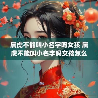 属虎不能叫小名字吗女孩 属虎不能叫小名字吗女孩怎么取