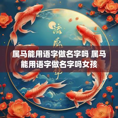 属马能用语字做名字吗 属马能用语字做名字吗女孩
