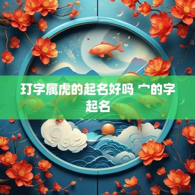 玎字属虎的起名好吗 宀的字起名