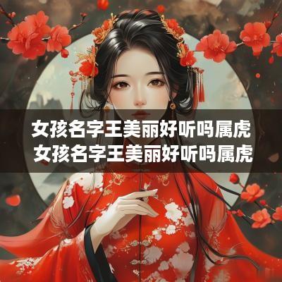 女孩名字王美丽好听吗属虎 女孩名字王美丽好听吗属虎的