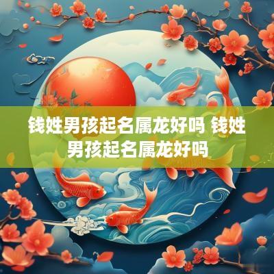 钱姓男孩起名属龙好吗 钱姓男孩起名属龙好吗