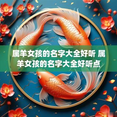 属羊女孩的名字大全好听 属羊女孩的名字大全好听点