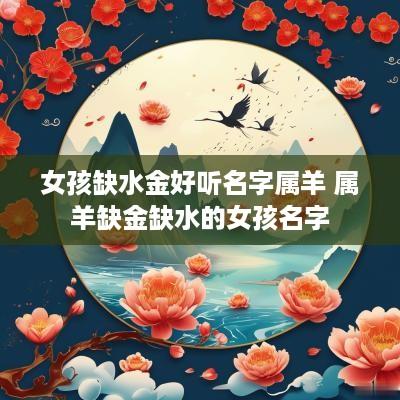 女孩缺水金好听名字属羊 属羊缺金缺水的女孩名字