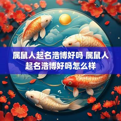 属鼠人起名浩博好吗 属鼠人起名浩博好吗怎么样