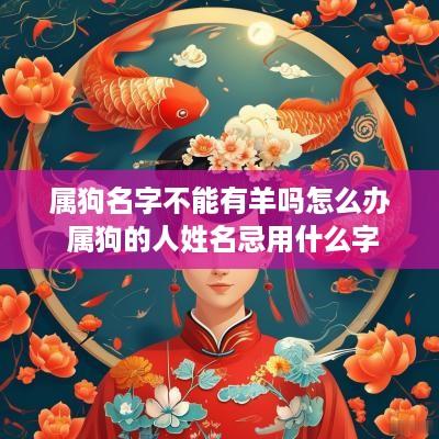 属狗名字不能有羊吗怎么办 属狗的人姓名忌用什么字