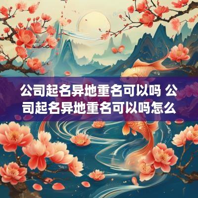 公司起名异地重名可以吗 公司起名异地重名可以吗怎么办
