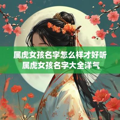属虎女孩名字怎么样才好听 属虎女孩名字大全洋气