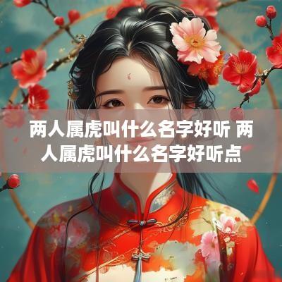 两人属虎叫什么名字好听 两人属虎叫什么名字好听点