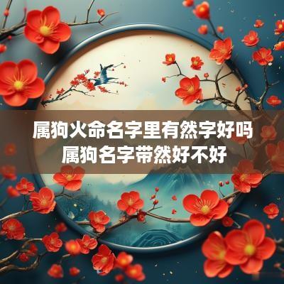 属狗火命名字里有然字好吗 属狗名字带然好不好