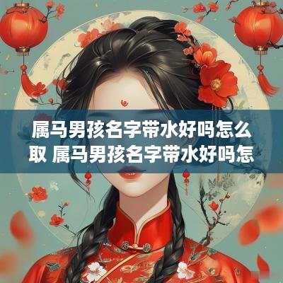 属马男孩名字带水好吗怎么取 属马男孩名字带水好吗怎么取名