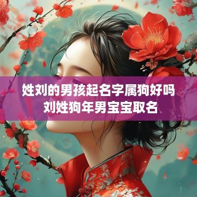 姓刘的男孩起名字属狗好吗 刘姓狗年男宝宝取名 姓刘的男孩起名字属狗好吗 刘姓狗年男宝宝取名