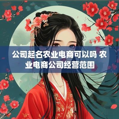 公司起名农业电商可以吗 农业电商公司经营范围