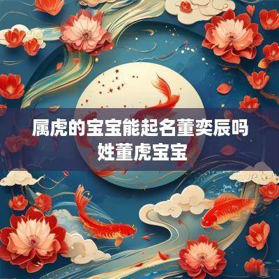 属虎的宝宝能起名董奕辰吗 姓董虎宝宝