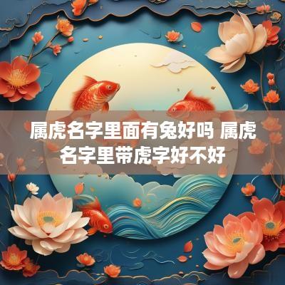 属虎名字里面有兔好吗 属虎名字里带虎字好不好
