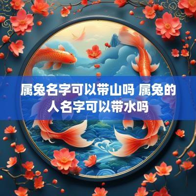 属兔名字可以带山吗 属兔的人名字可以带水吗