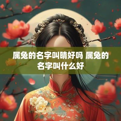 属兔的名字叫晴好吗 属兔的名字叫什么好