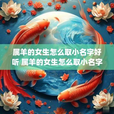 属羊的女生怎么取小名字好听 属羊的女生怎么取小名字好听点