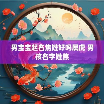 男宝宝起名焦姓好吗属虎 男孩名字姓焦
