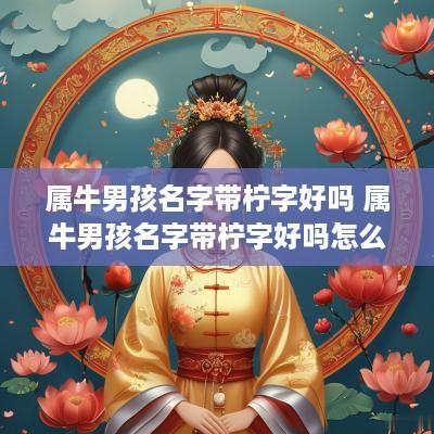属牛男孩名字带柠字好吗 属牛男孩名字带柠字好吗怎么取