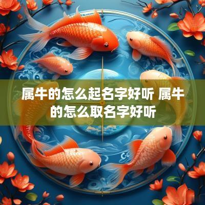 属牛的怎么起名字好听 属牛的怎么取名字好听