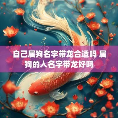 自己属狗名字带龙合适吗 属狗的人名字带龙好吗