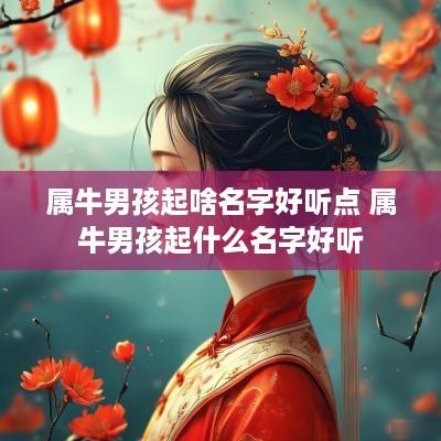 属牛男孩起啥名字好听点 属牛男孩起什么名字好听