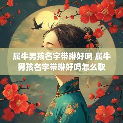 属牛男孩名字带琳好吗 属牛男孩名字带琳好吗怎么取