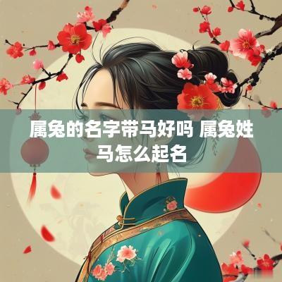 属兔的名字带马好吗 属兔姓马怎么起名