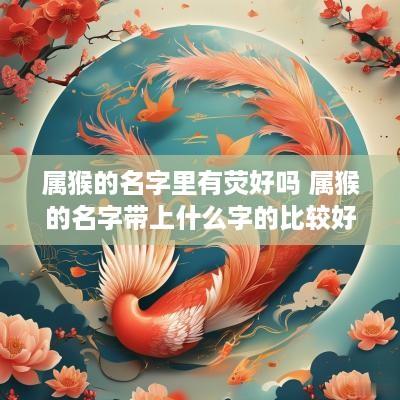 属猴的名字里有荧好吗 属猴的名字带上什么字的比较好