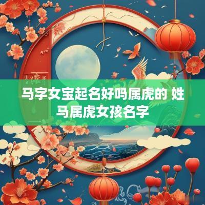 马字女宝起名好吗属虎的 姓马属虎女孩名字