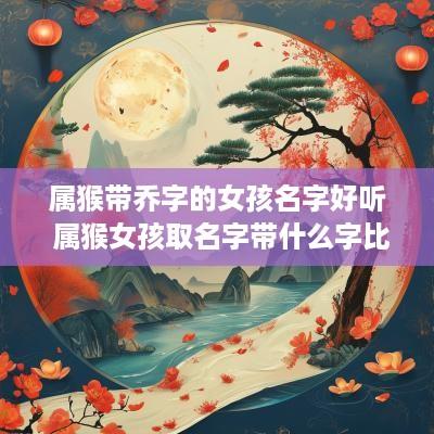 属猴带乔字的女孩名字好听 属猴女孩取名字带什么字比较好
