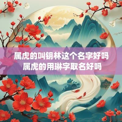 属虎的叫钥林这个名字好吗 属虎的用琳字取名好吗