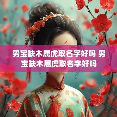 男宝缺木属虎取名字好吗 男宝缺木属虎取名字好吗
