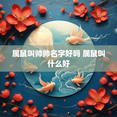 属鼠叫帅帅名字好吗 属鼠叫什么好