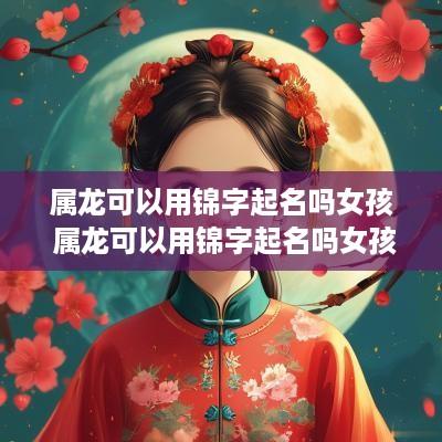 属龙可以用锦字起名吗女孩 属龙可以用锦字起名吗女孩子