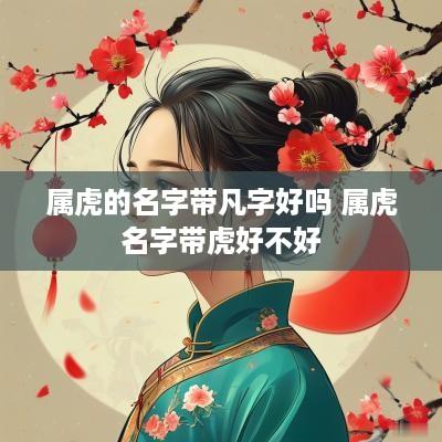 属虎的名字带凡字好吗 属虎名字带虎好不好