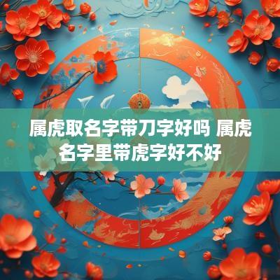属虎取名字带刀字好吗 属虎名字里带虎字好不好