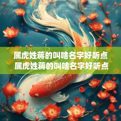 属虎姓蒋的叫啥名字好听点 属虎姓蒋的叫啥名字好听点女孩