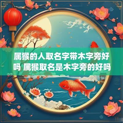 属猴的人取名字带木字旁好吗 属猴取名是木字旁的好吗?