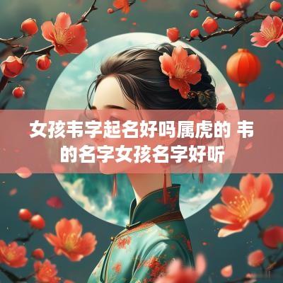 女孩韦字起名好吗属虎的 韦的名字女孩名字好听